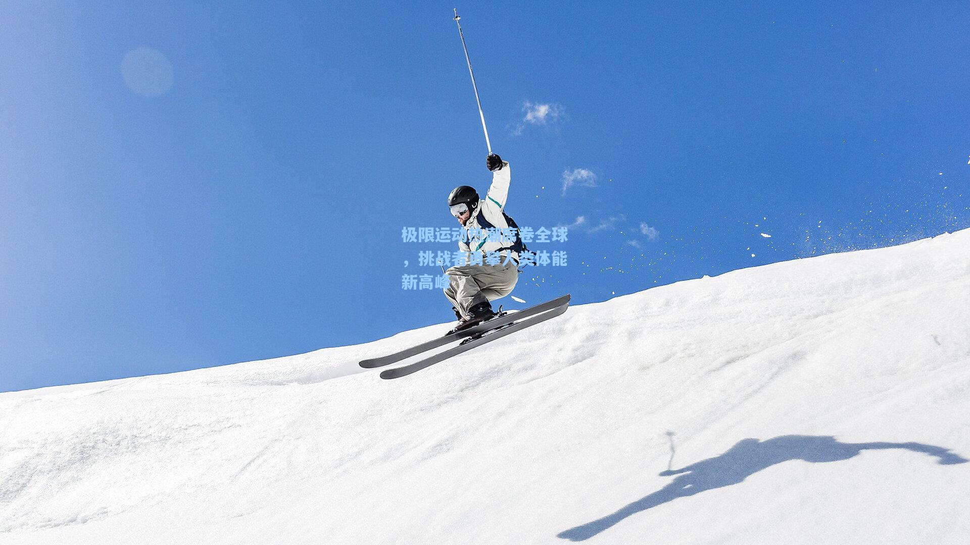 极限运动热潮席卷全球，挑战者勇攀人类体能新高峰