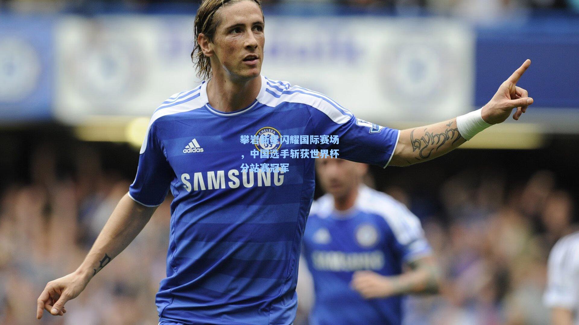 攀岩新星闪耀国际赛场，中国选手斩获世界杯分站赛冠军