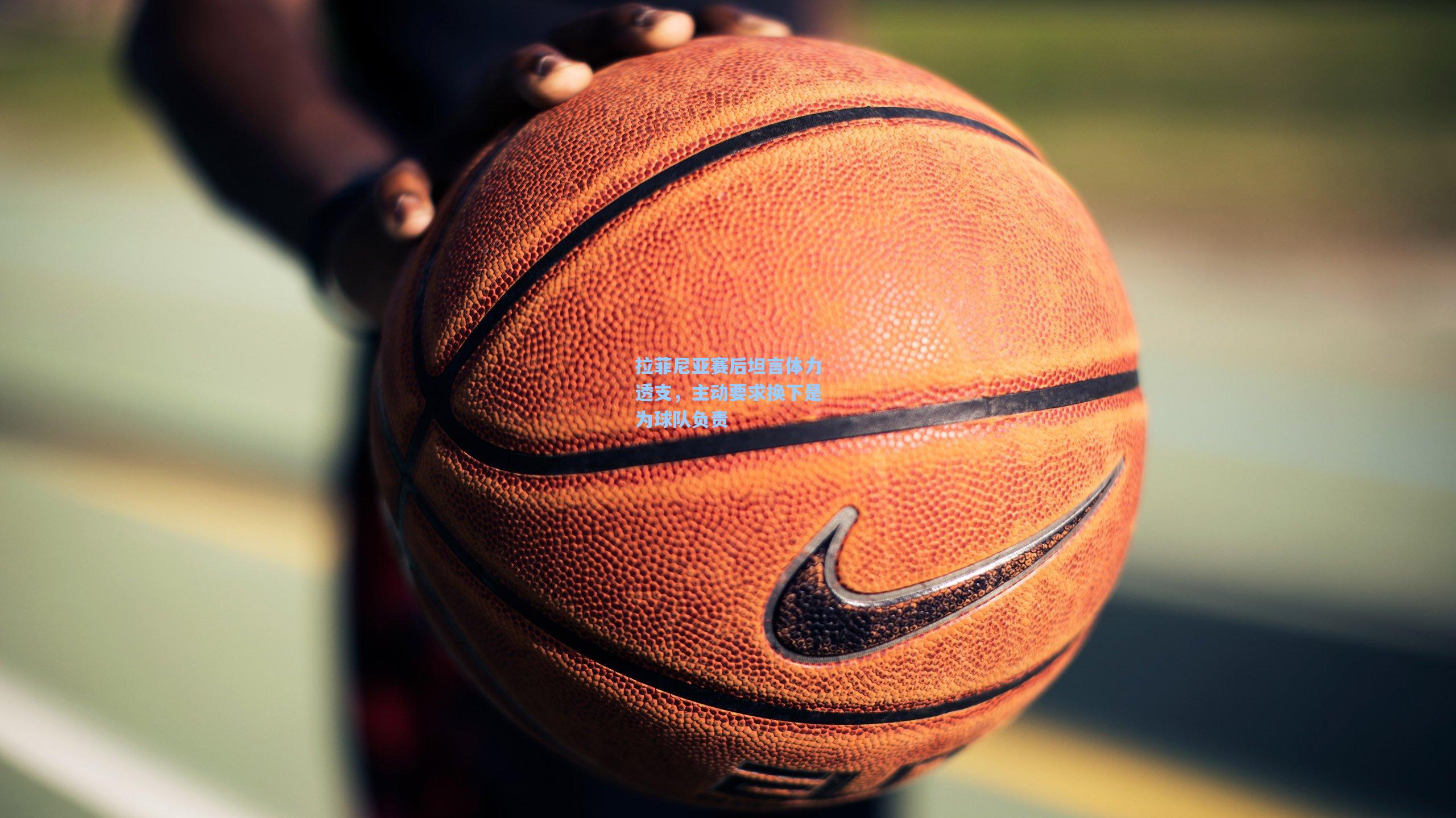 拉菲尼亚赛后坦言体力透支,主动要求换下是为球队负责