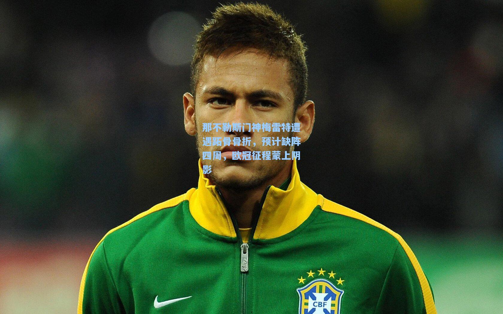 那不勒斯门神梅雷特遭遇跖骨骨折,预计缺阵四周,欧冠征程蒙上阴影