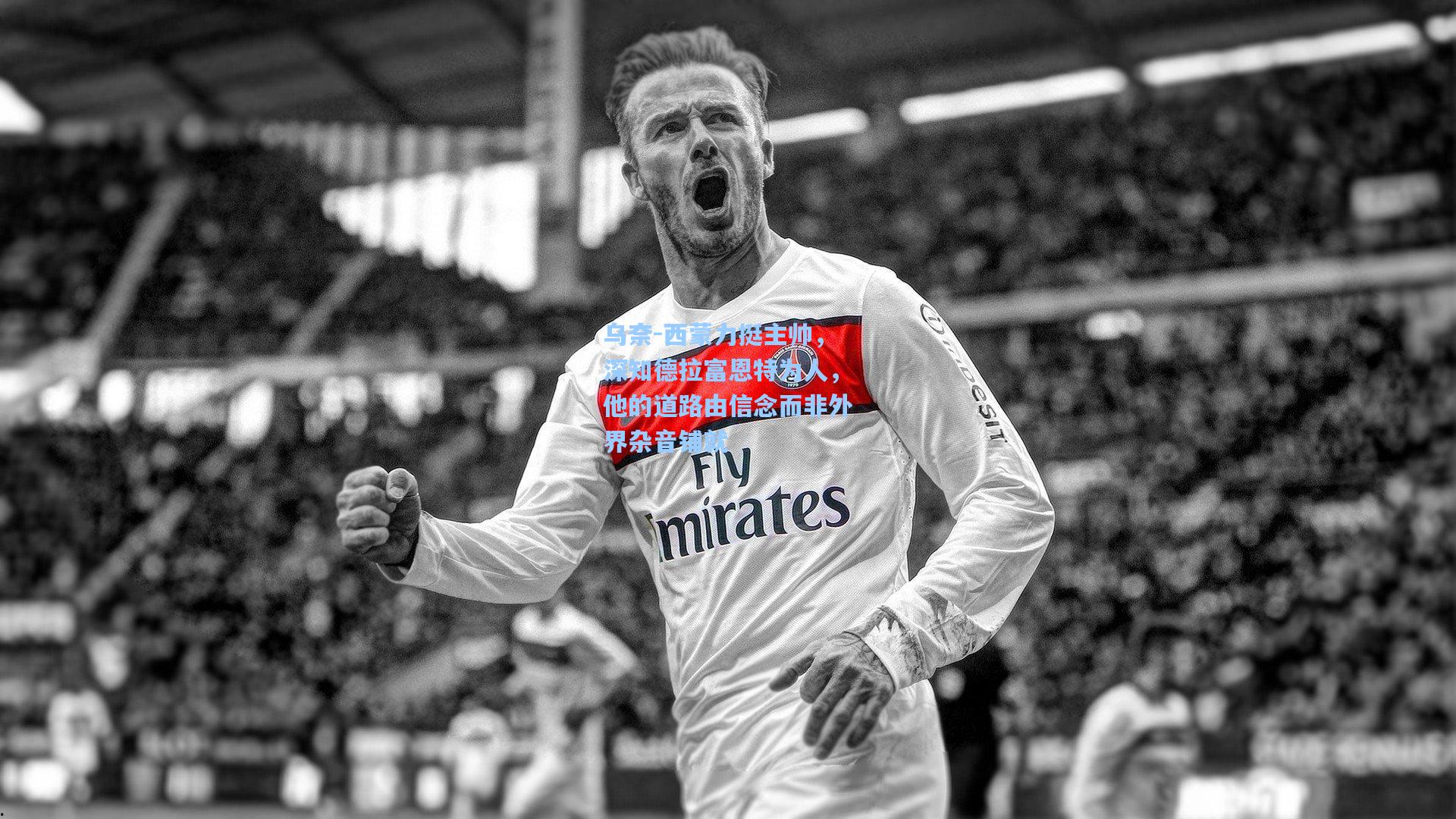 乌奈-西蒙力挺主帅,深知德拉富恩特为人,他的道路由信念而非外界杂音铺就