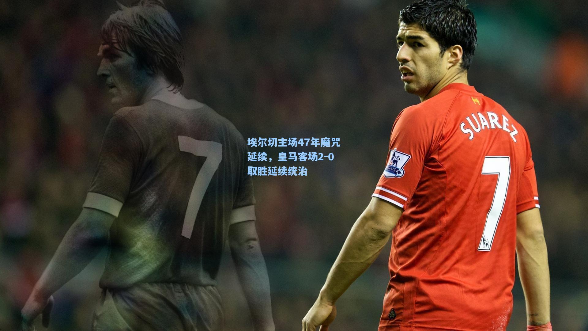 埃尔切主场47年魔咒延续，皇马客场2-0取胜延续统治