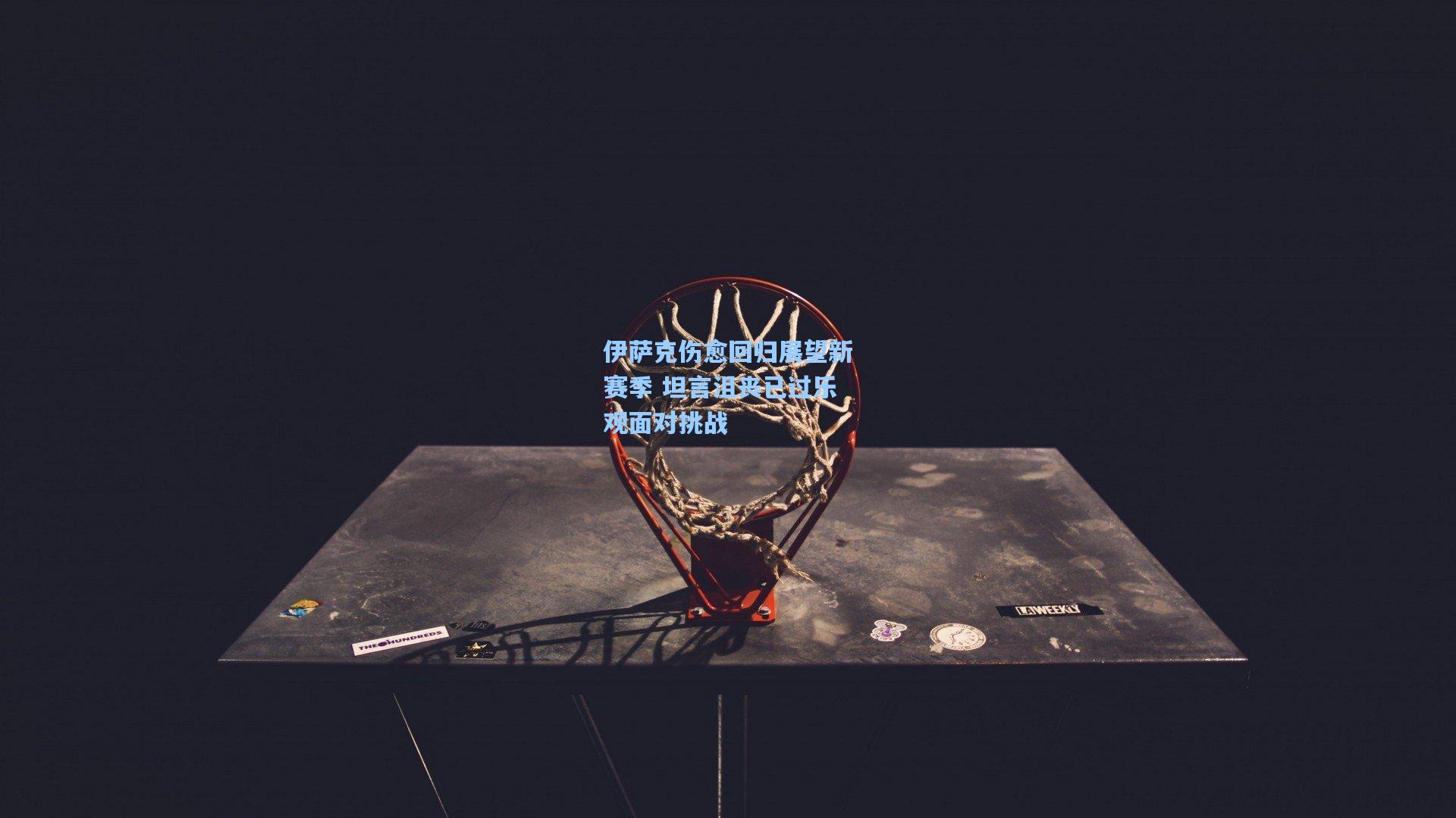 伊萨克伤愈回归展望新赛季 坦言沮丧已过乐观面对挑战