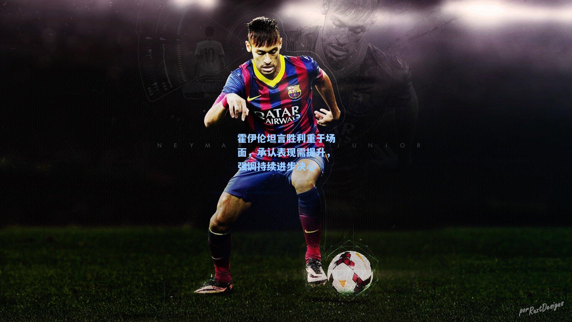 霍伊伦坦言胜利重于场面，承认表现需提升，强调持续进步决心