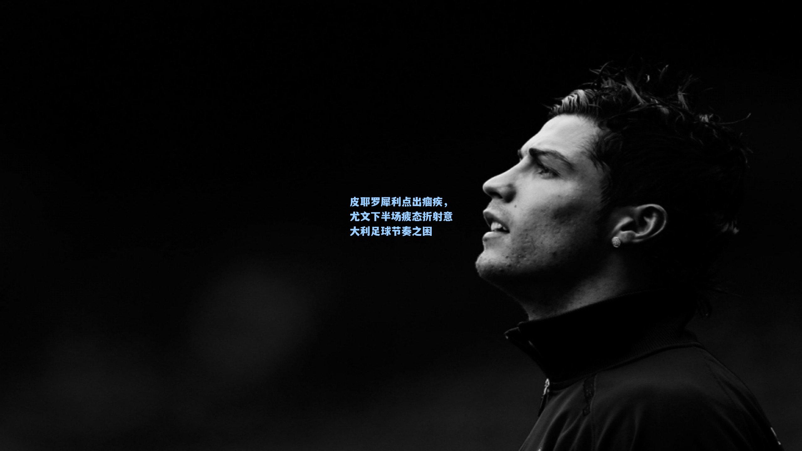 皮耶罗犀利点出痼疾，尤文下半场疲态折射意大利足球节奏之困