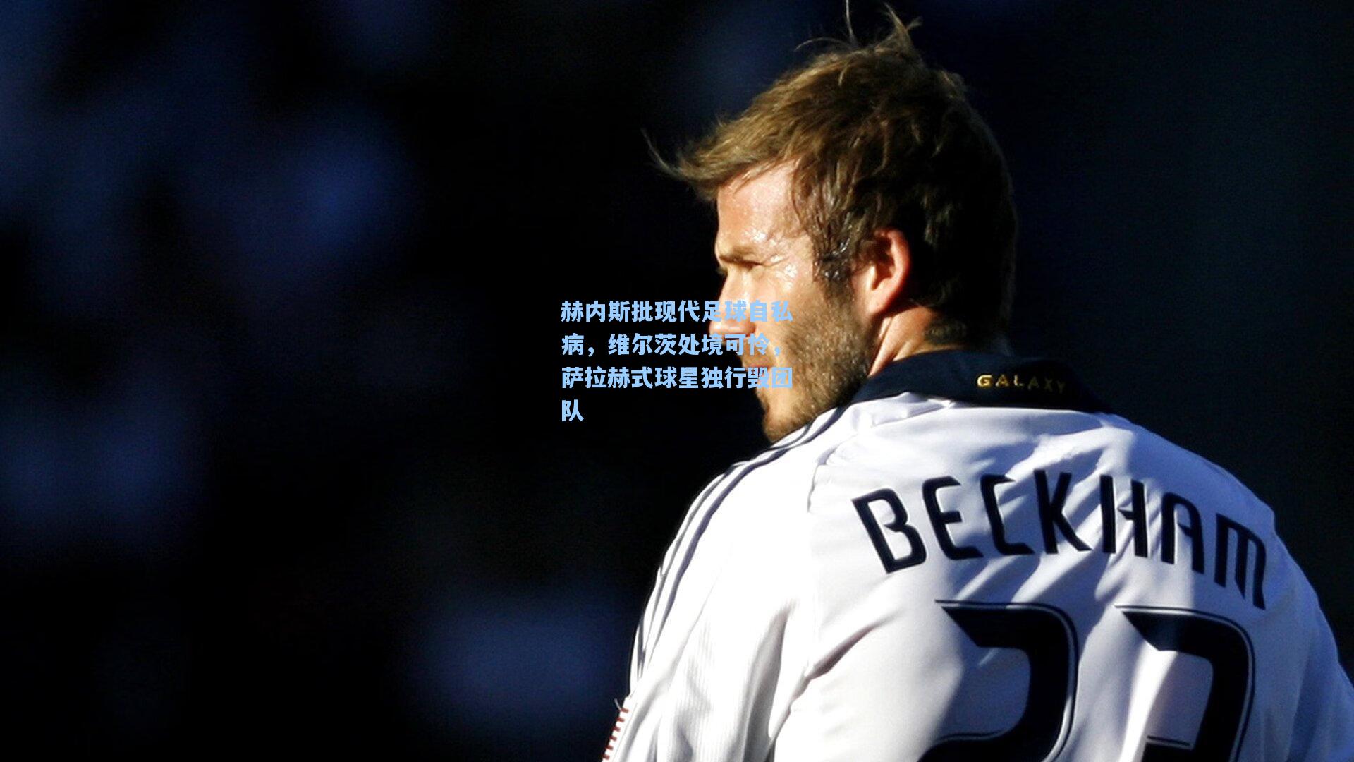 赫内斯批现代足球自私病，维尔茨处境可怜，萨拉赫式球星独行毁团队