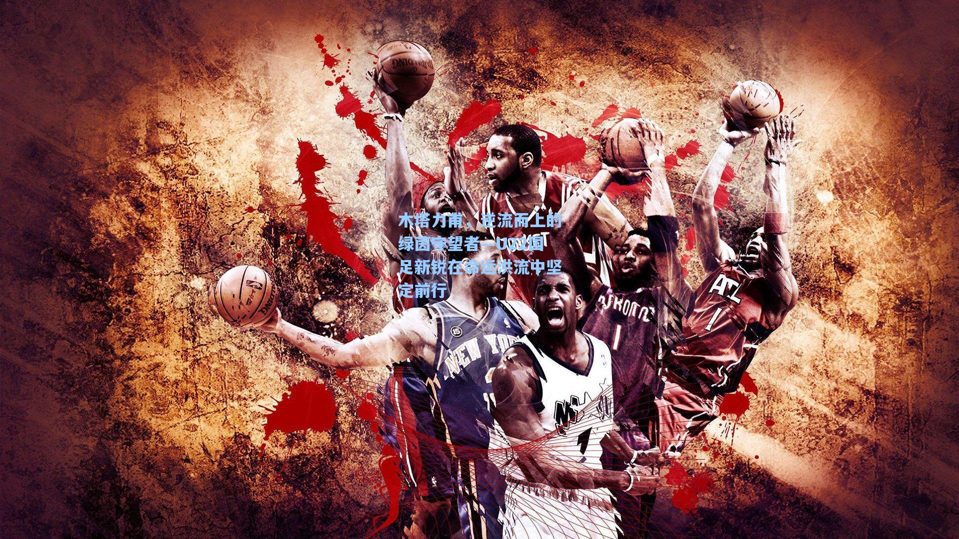 木塔力甫，逆流而上的绿茵守望者—U22国足新锐在命运洪流中坚定前行