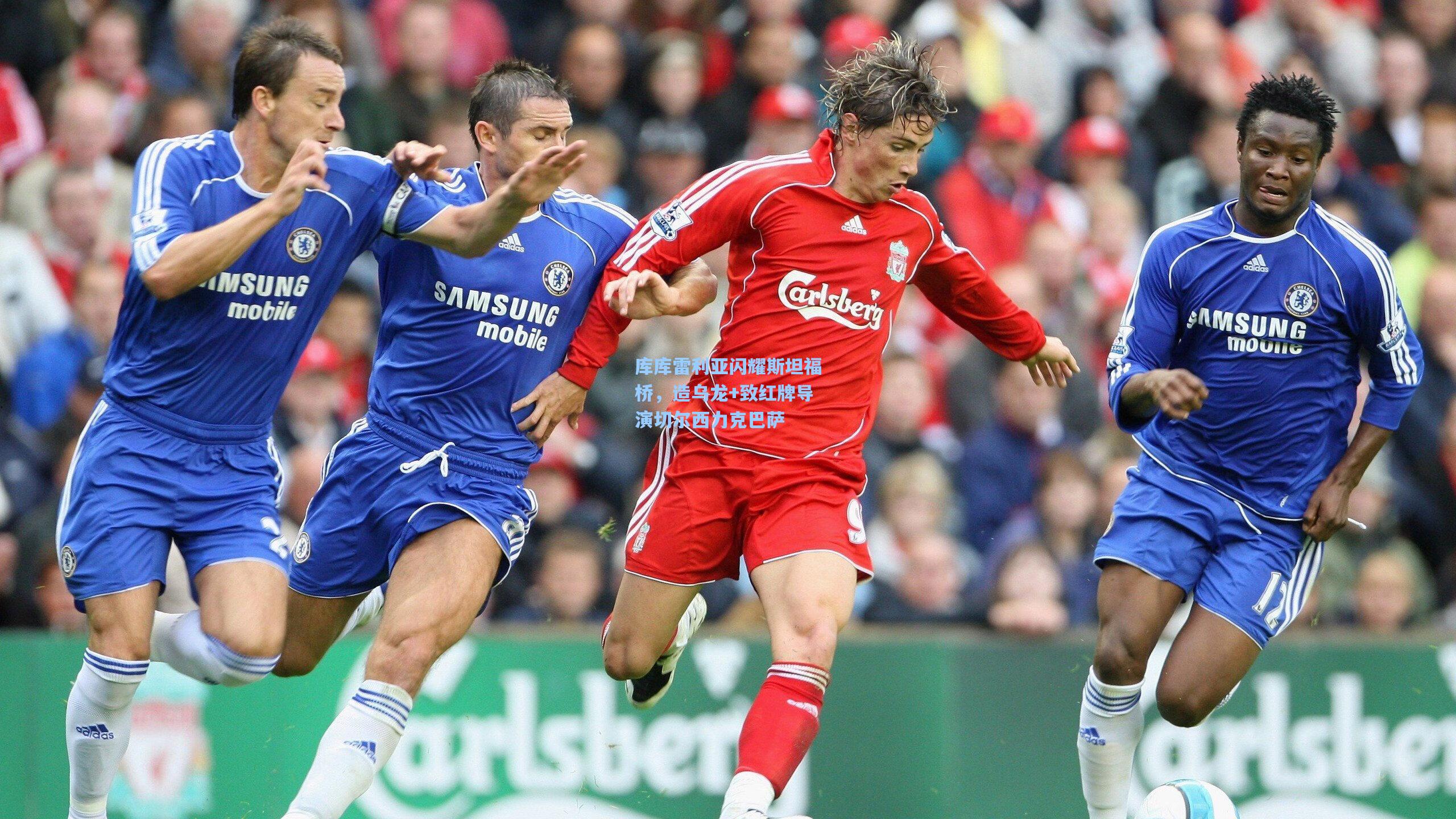 库库雷利亚闪耀斯坦福桥，造乌龙+致红牌导演切尔西力克巴萨