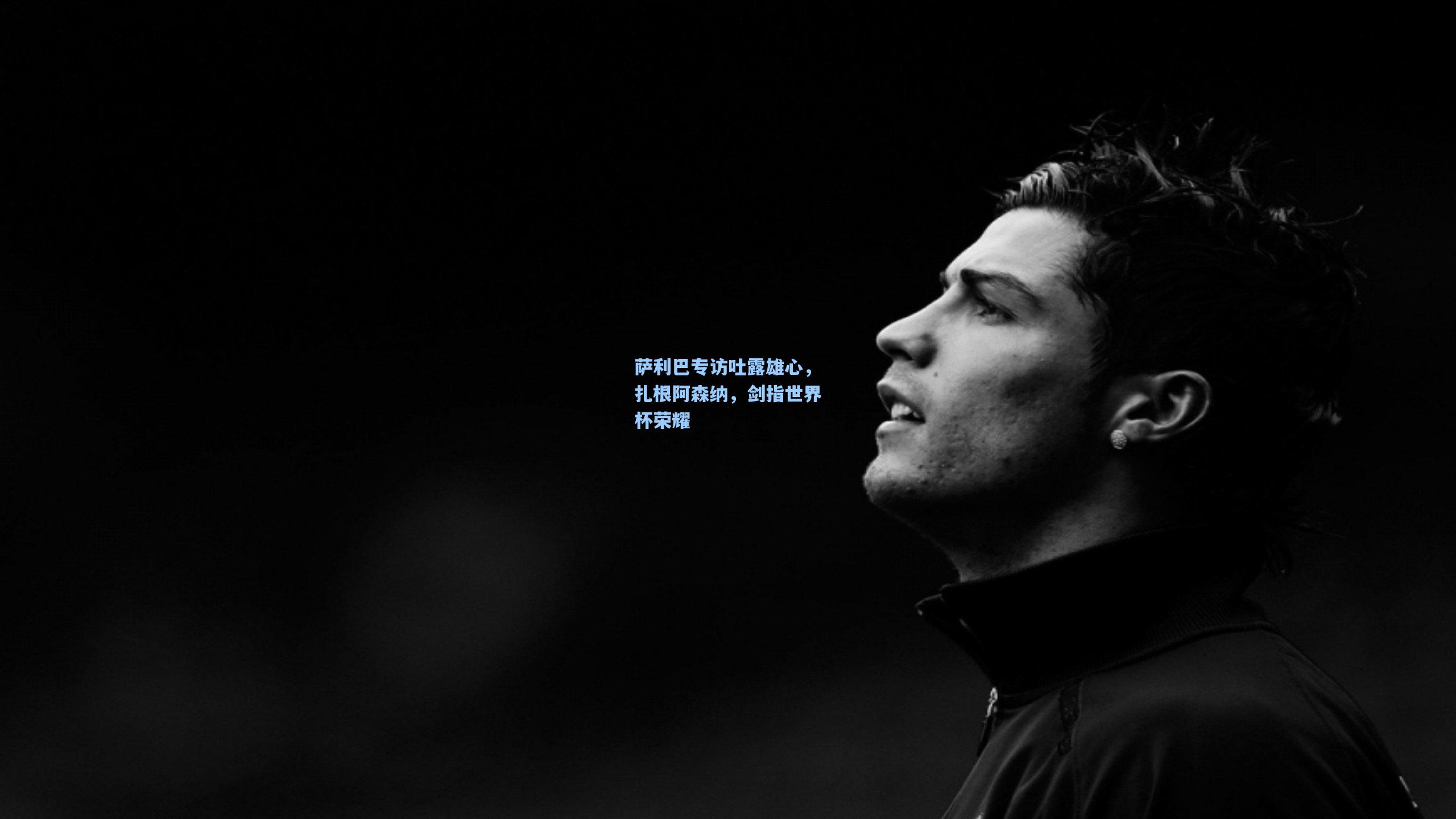 萨利巴专访吐露雄心，扎根阿森纳，剑指世界杯荣耀