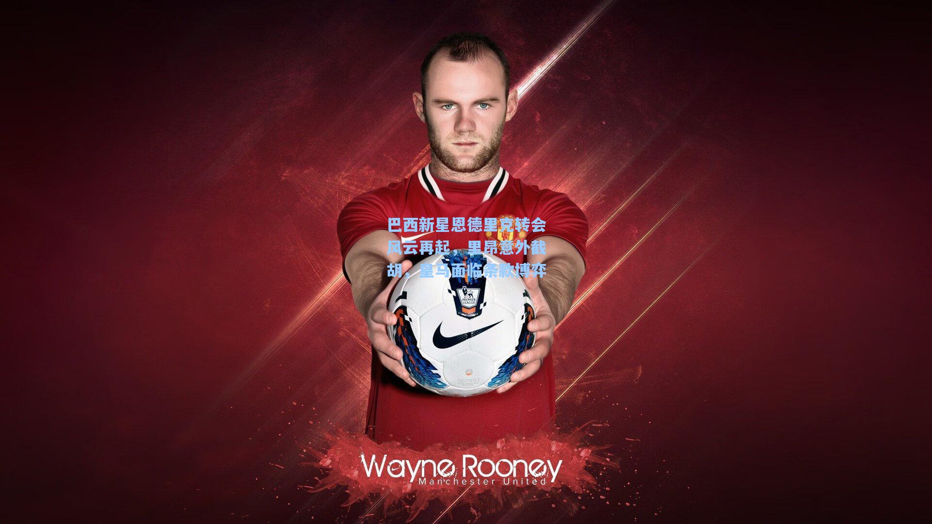 巴西新星恩德里克转会风云再起，里昂意外截胡，皇马面临条款博弈