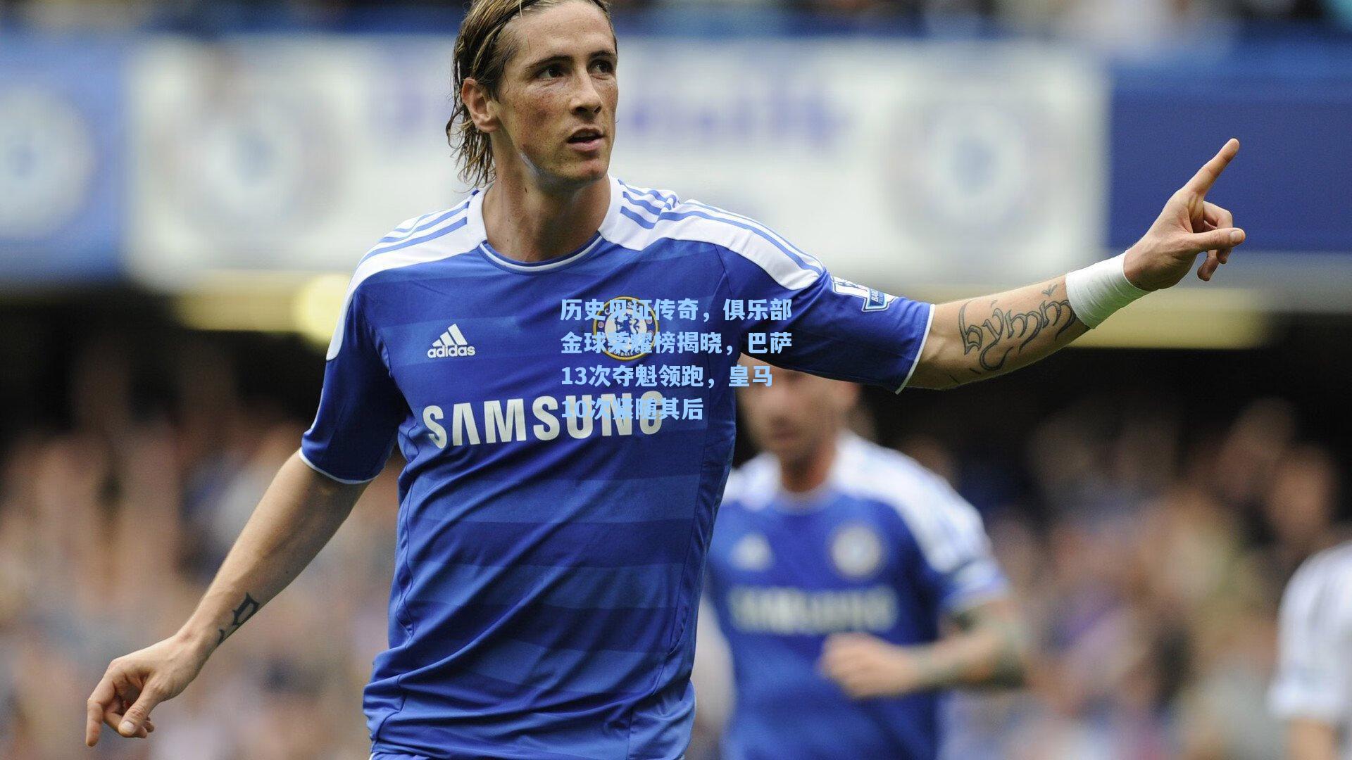 历史见证传奇，俱乐部金球荣耀榜揭晓，巴萨13次夺魁领跑，皇马10次紧随其后